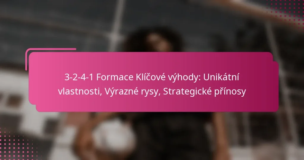 3-2-4-1 Formace Klíčové výhody: Unikátní vlastnosti, Výrazné rysy, Strategické přínosy