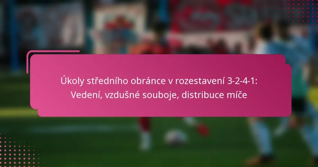 Úkoly středního obránce v rozestavení 3-2-4-1: Vedení, vzdušné souboje, distribuce míče