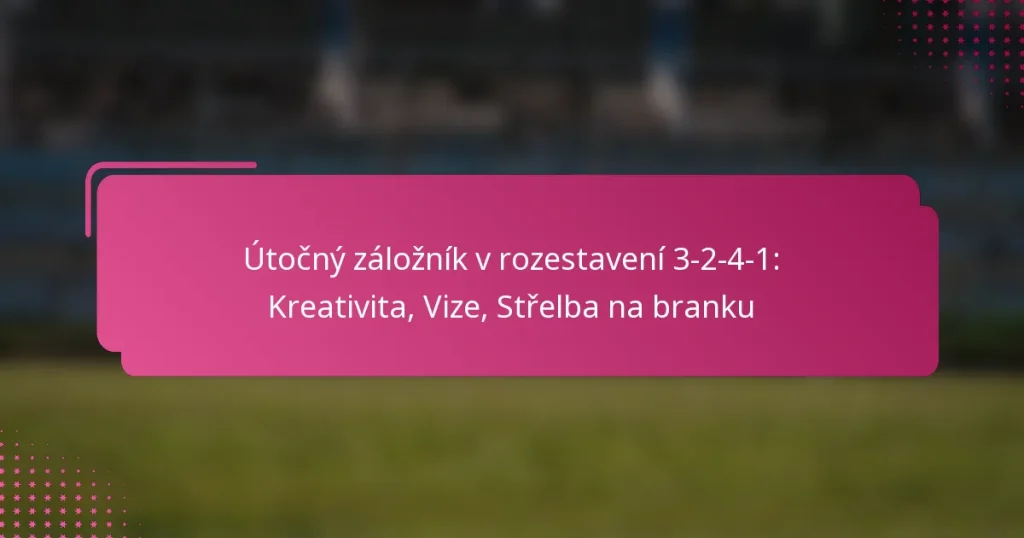 Útočný záložník v rozestavení 3-2-4-1: Kreativita, Vize, Střelba na branku