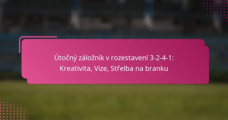 Útočný záložník v rozestavení 3-2-4-1: Kreativita, Vize, Střelba na branku
