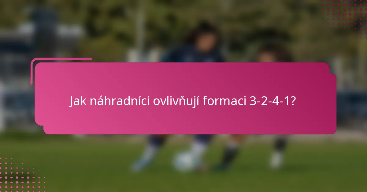 Jak náhradníci ovlivňují formaci 3-2-4-1?