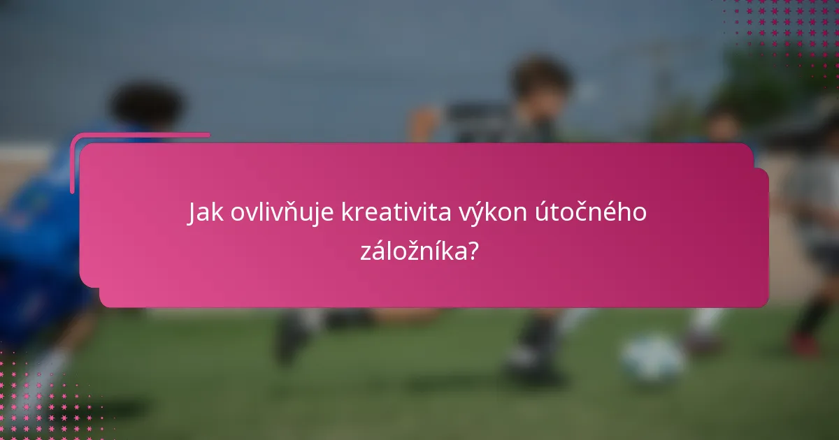 Jak ovlivňuje kreativita výkon útočného záložníka?
