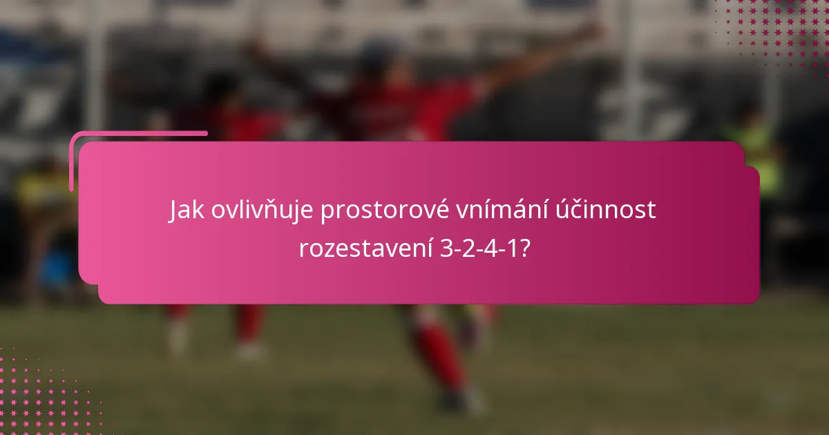 Jak ovlivňuje prostorové vnímání účinnost rozestavení 3-2-4-1?