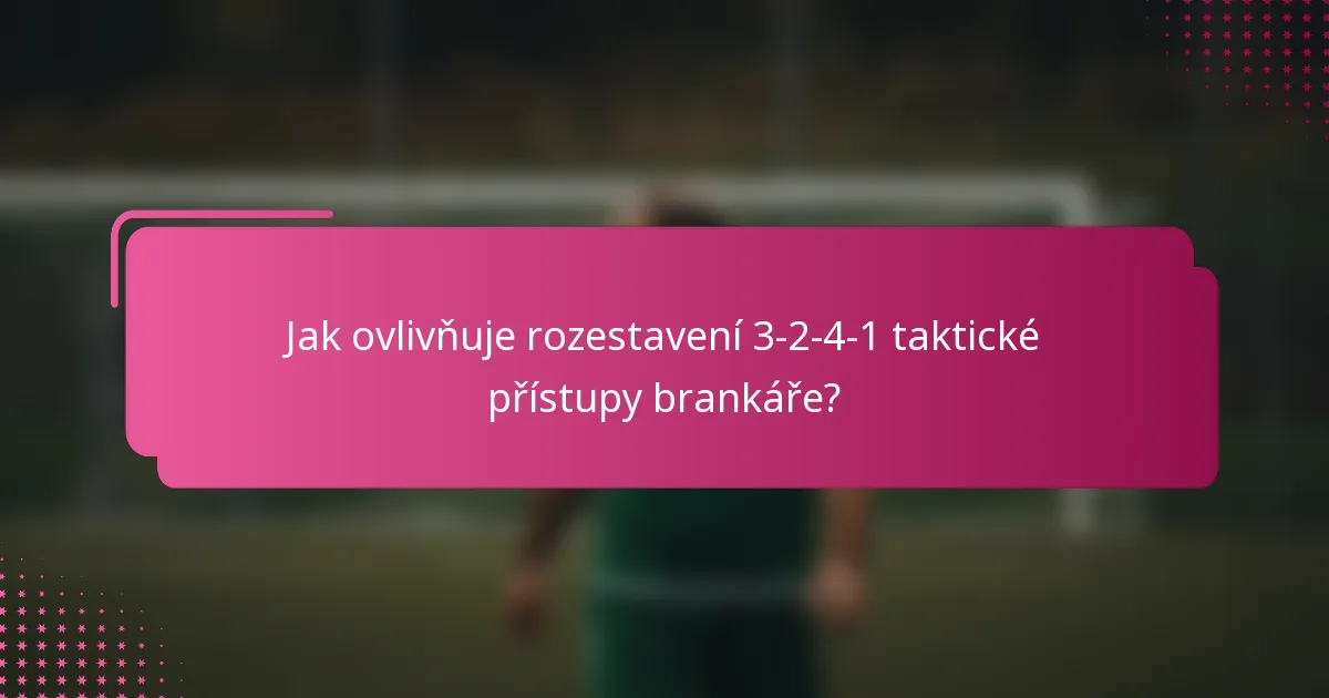 Jak ovlivňuje rozestavení 3-2-4-1 taktické přístupy brankáře?