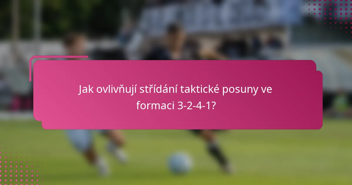 Jak ovlivňují střídání taktické posuny ve formaci 3-2-4-1?