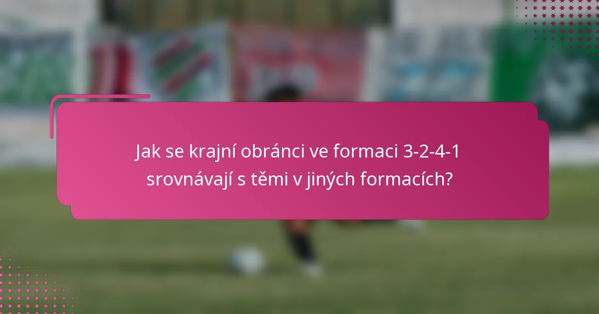Jak se krajní obránci ve formaci 3-2-4-1 srovnávají s těmi v jiných formacích?