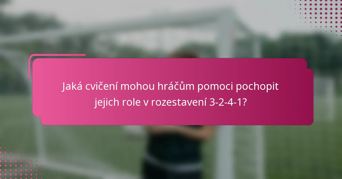Jaká cvičení mohou hráčům pomoci pochopit jejich role v rozestavení 3-2-4-1?