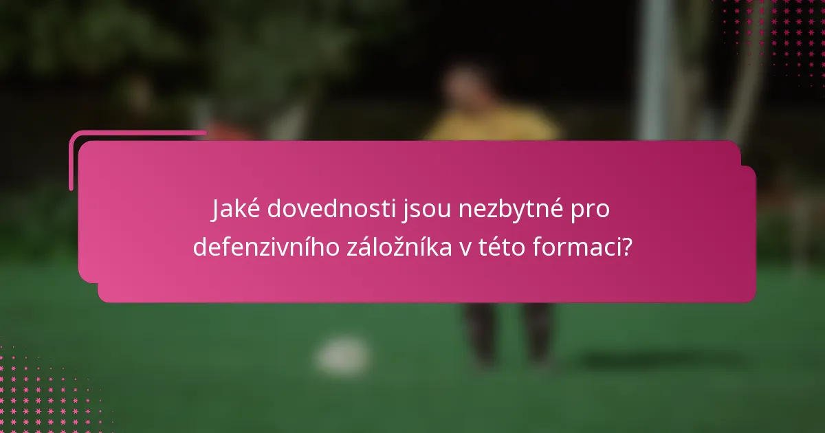 Jaké dovednosti jsou nezbytné pro defenzivního záložníka v této formaci?