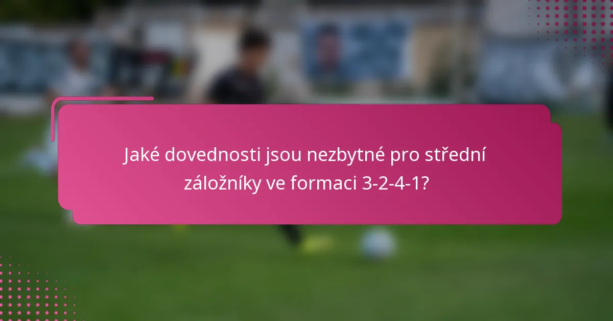 Jaké dovednosti jsou nezbytné pro střední záložníky ve formaci 3-2-4-1?