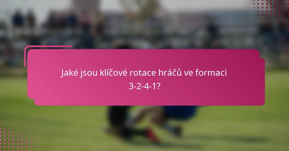 Jaké jsou klíčové rotace hráčů ve formaci 3-2-4-1?