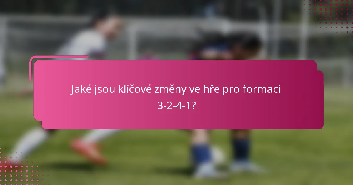 Jaké jsou klíčové změny ve hře pro formaci 3-2-4-1?