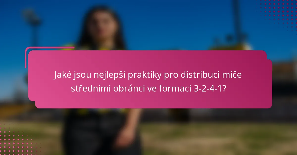 Jaké jsou nejlepší praktiky pro distribuci míče středními obránci ve formaci 3-2-4-1?