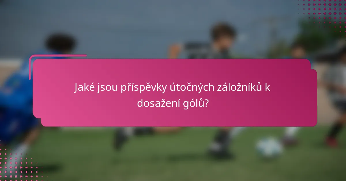 Jaké jsou příspěvky útočných záložníků k dosažení gólů?