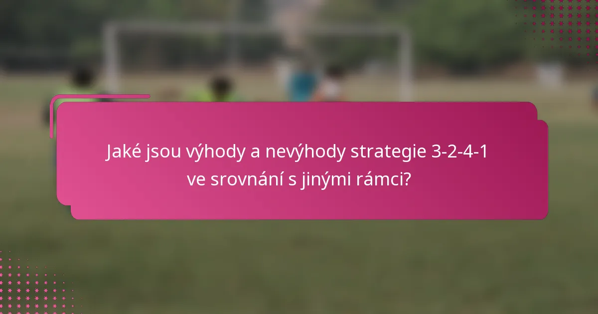 Jaké jsou výhody a nevýhody strategie 3-2-4-1 ve srovnání s jinými rámci?