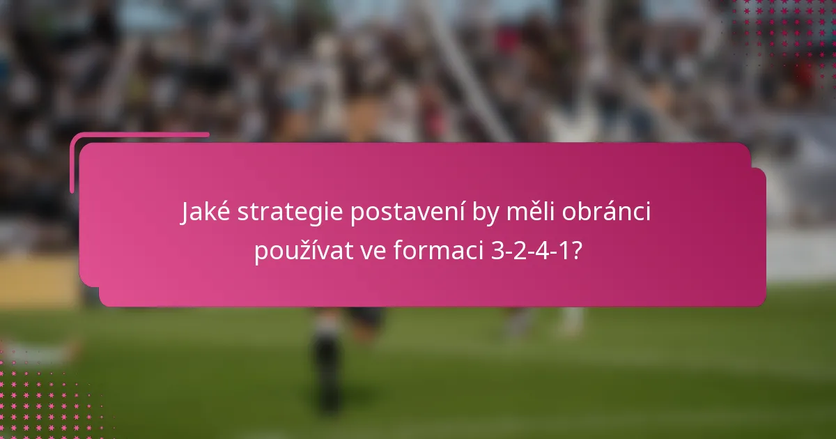 Jaké strategie postavení by měli obránci používat ve formaci 3-2-4-1?