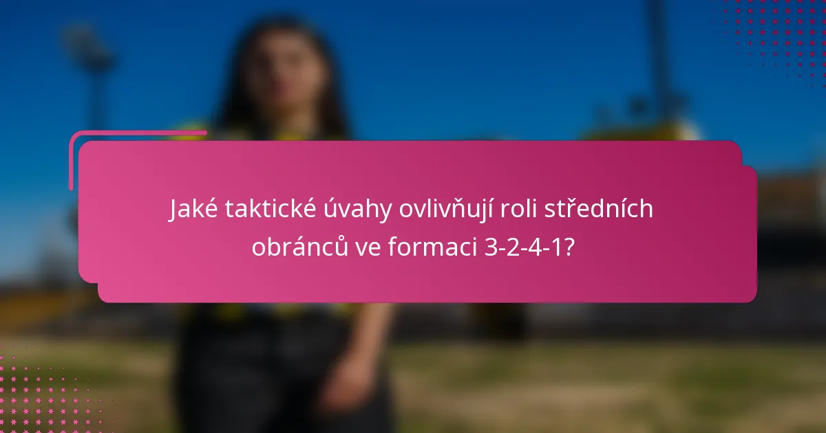 Jaké taktické úvahy ovlivňují roli středních obránců ve formaci 3-2-4-1?
