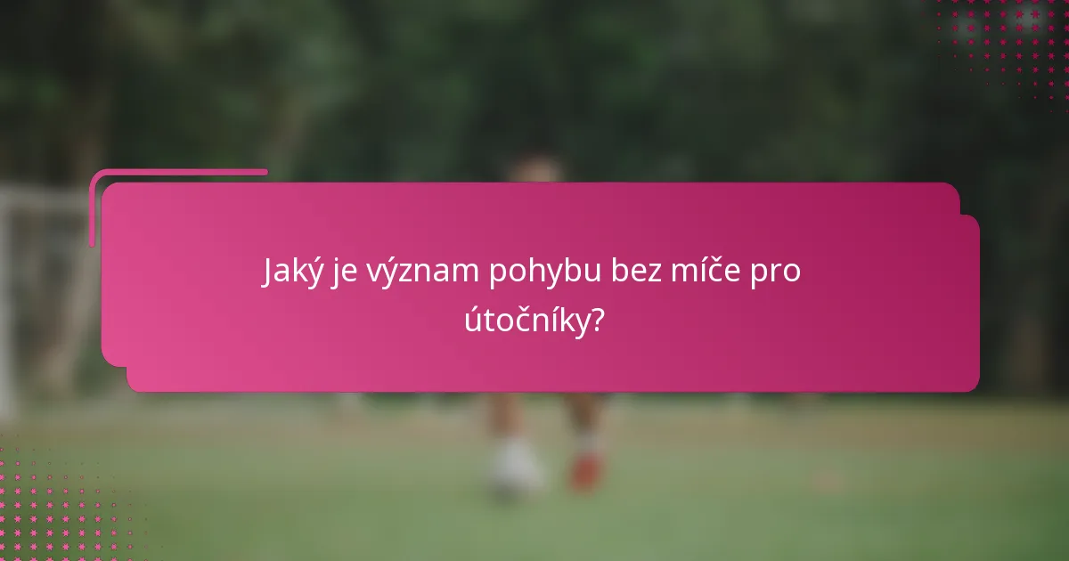 Jaký je význam pohybu bez míče pro útočníky?
