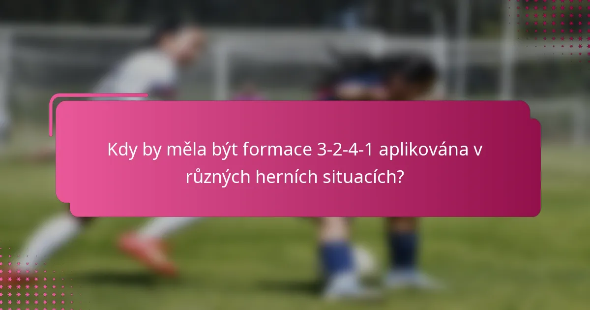 Kdy by měla být formace 3-2-4-1 aplikována v různých herních situacích?