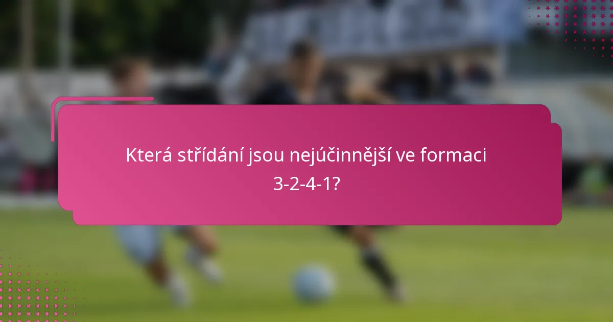 Která střídání jsou nejúčinnější ve formaci 3-2-4-1?